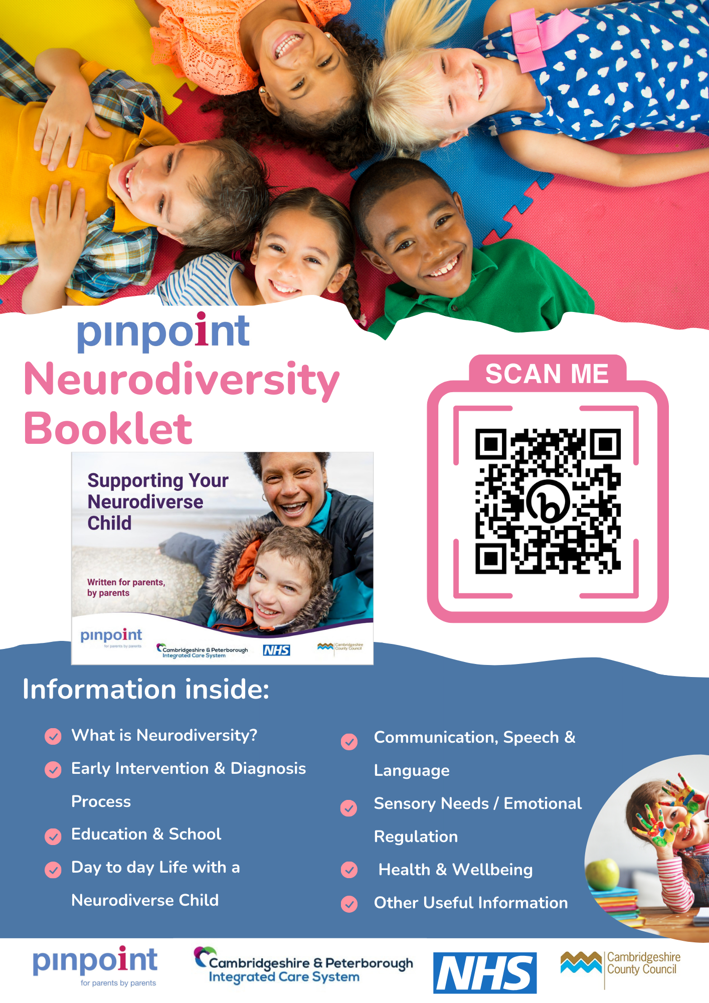 Image of Pinpoint Neurodiversity Booklet "Supporting your neurodiverse child". Information inside: What is Neurodiversity?, Early intervention & Diagnosis Process, Day to day life with a Neurodiverse child, Communication, Speech & Language, Sensory Needs/Emotional Regulation, Health & Wellbeing, Other Useful information. Pinpoint logo, Cambridgeshire and Peterborough Integrated Care System logo, NHS logo, Cambridgeshire County Council logo.